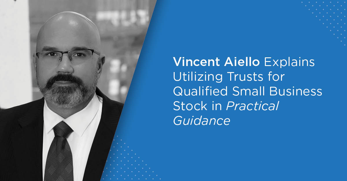 Vincent Aiello Explains Utilizing Trusts for Qualified Small Business Stock in Practical Guidance