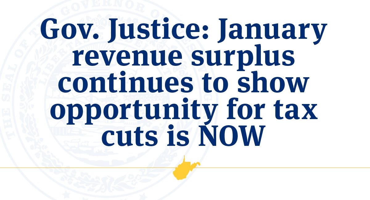 Gov. Justice says January revenue surplus continues to show opportunity for tax cuts is now